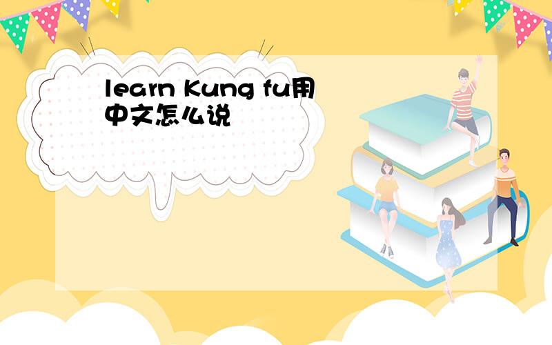 learn Kung fu用中文怎么说