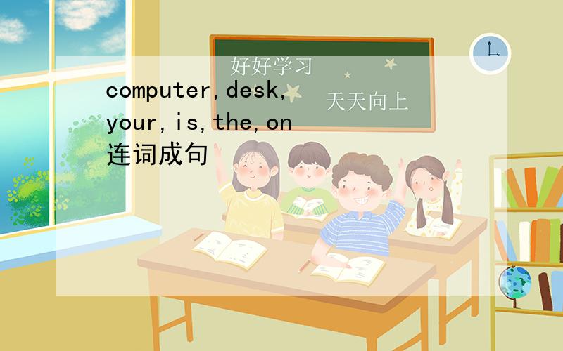 computer,desk,your,is,the,on连词成句