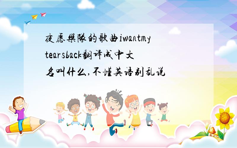 夜愿乐队的歌曲iwantmytearsback翻译成中文名叫什么,不懂英语别乱说