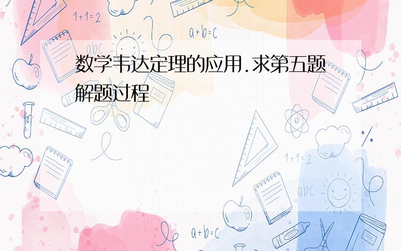 数学韦达定理的应用.求第五题解题过程