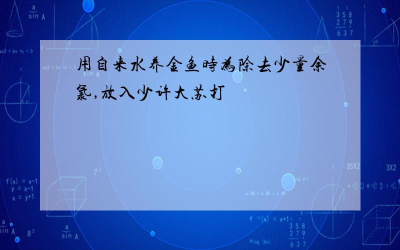 用自来水养金鱼时为除去少量余氯,放入少许大苏打