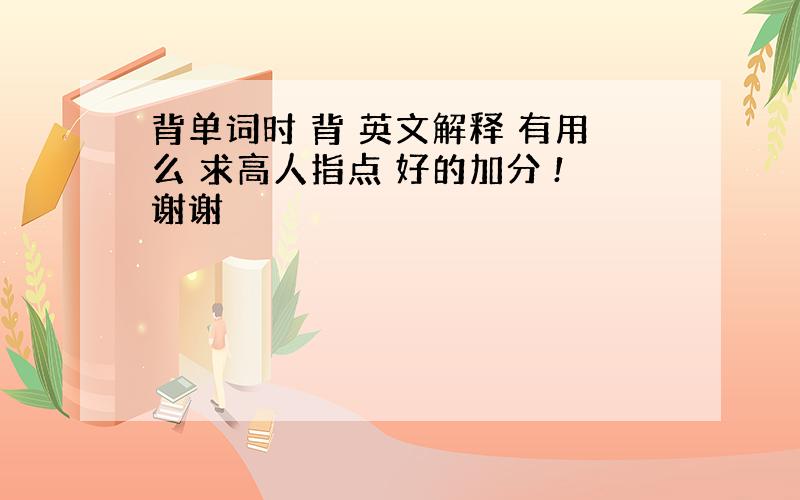 背单词时 背 英文解释 有用么 求高人指点 好的加分 !谢谢