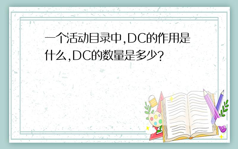 一个活动目录中,DC的作用是什么,DC的数量是多少?