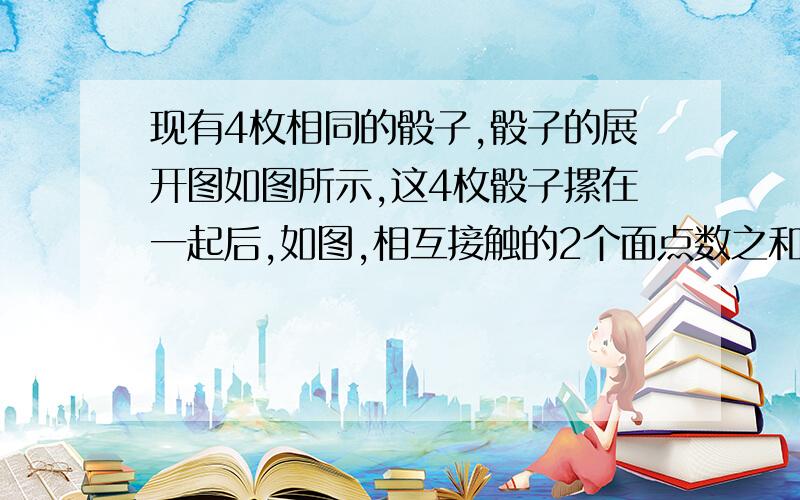 现有4枚相同的骰子,骰子的展开图如图所示,这4枚骰子摞在一起后,如图,相互接触的2个面点数之和