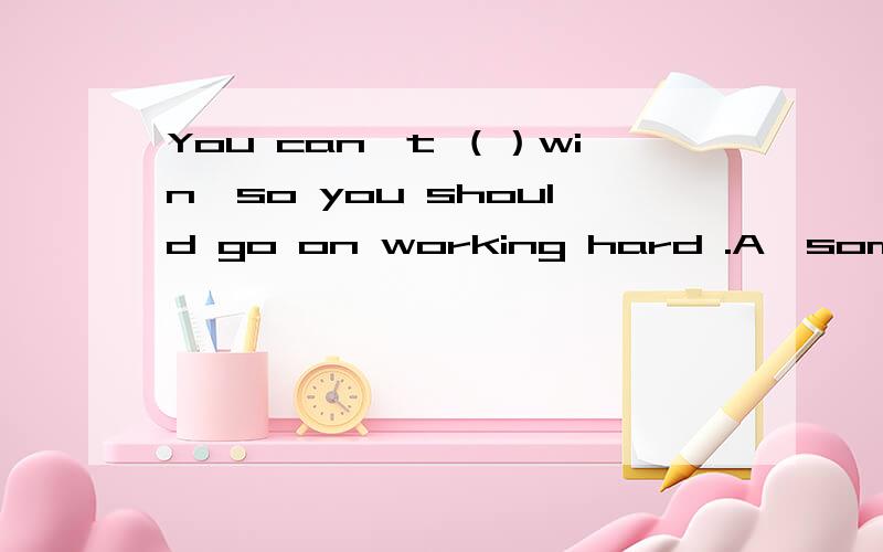 You can't （）win,so you should go on working hard .A,sometime