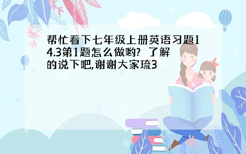 帮忙看下七年级上册英语习题14.3第1题怎么做哟?　了解的说下吧,谢谢大家琉3