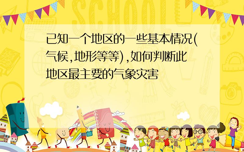 已知一个地区的一些基本情况(气候,地形等等),如何判断此地区最主要的气象灾害