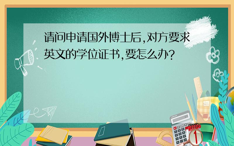 请问申请国外博士后,对方要求英文的学位证书,要怎么办?