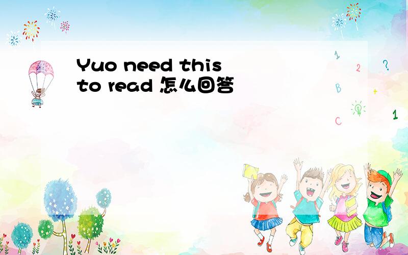 Yuo need this to read 怎么回答