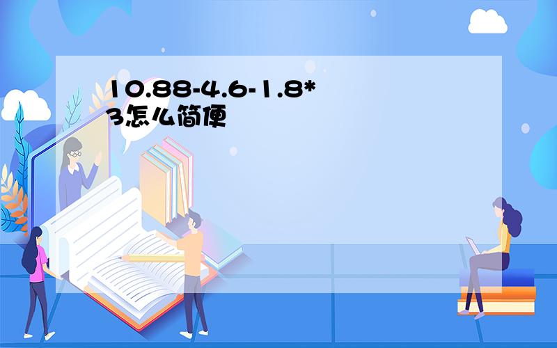 10.88-4.6-1.8*3怎么简便