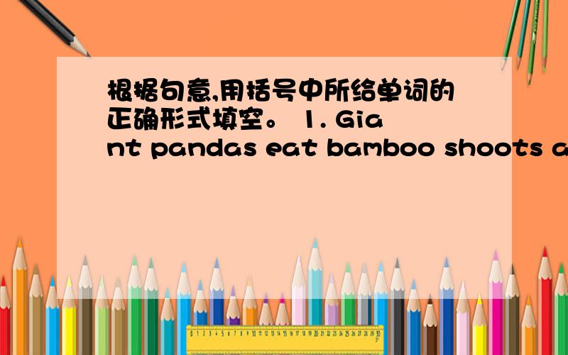 根据句意,用括号中所给单词的正确形式填空。 1. Giant pandas eat bamboo shoots and