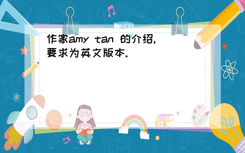 作家amy tan 的介绍,要求为英文版本.