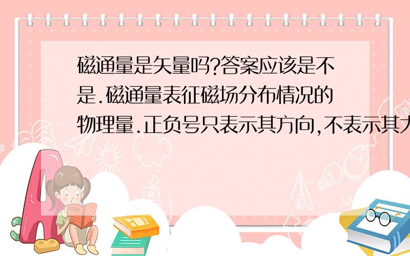 磁通量是矢量吗?答案应该是不是.磁通量表征磁场分布情况的物理量.正负号只表示其方向,不表示其大小.磁通量=磁感应强度XS