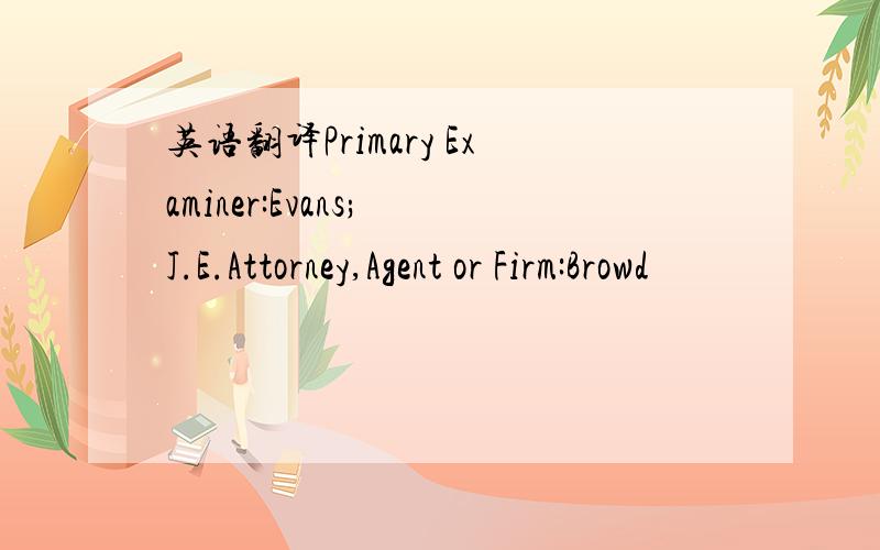 英语翻译Primary Examiner:Evans; J.E.Attorney,Agent or Firm:Browd