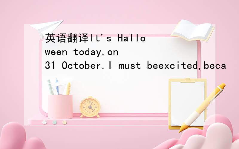 英语翻译It's Halloween today,on 31 October.I must beexcited,beca