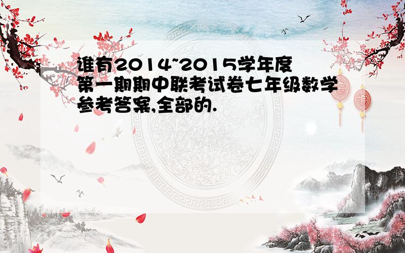 谁有2014~2015学年度第一期期中联考试卷七年级数学参考答案,全部的.