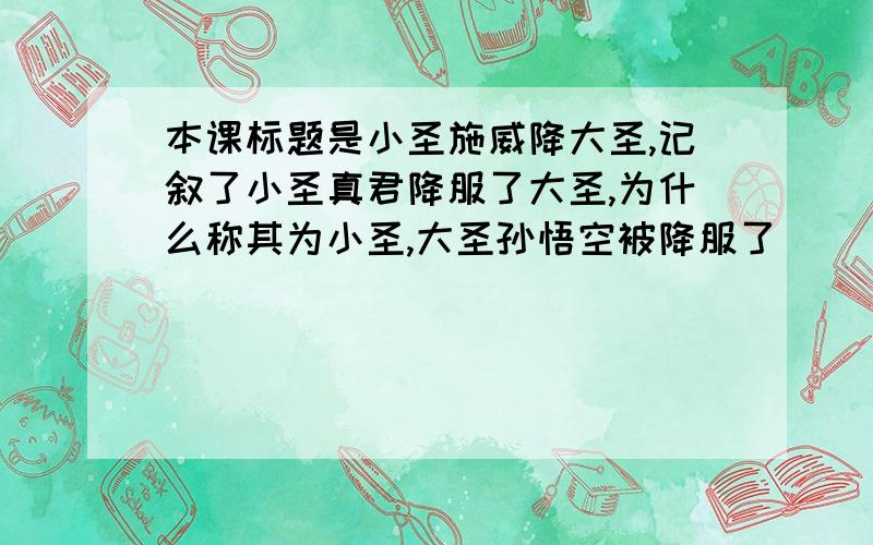 本课标题是小圣施威降大圣,记叙了小圣真君降服了大圣,为什么称其为小圣,大圣孙悟空被降服了