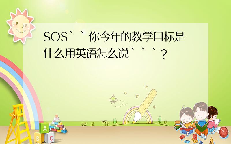 SOS``你今年的教学目标是什么用英语怎么说```?