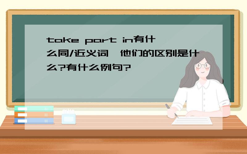 take part in有什么同/近义词,他们的区别是什么?有什么例句?