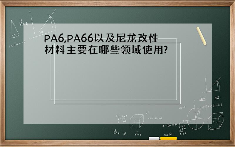 PA6,PA66以及尼龙改性材料主要在哪些领域使用?