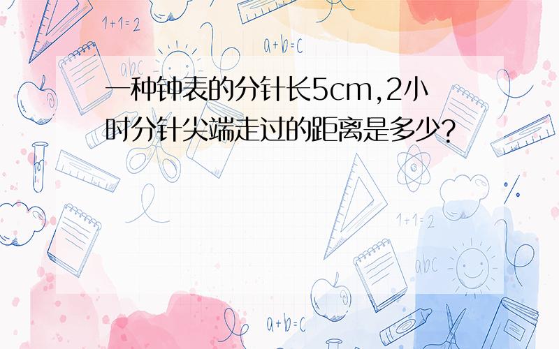 一种钟表的分针长5cm,2小时分针尖端走过的距离是多少?