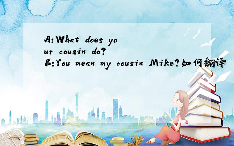 A:What does your cousin do? B:You mean my cousin Mike?如何翻译