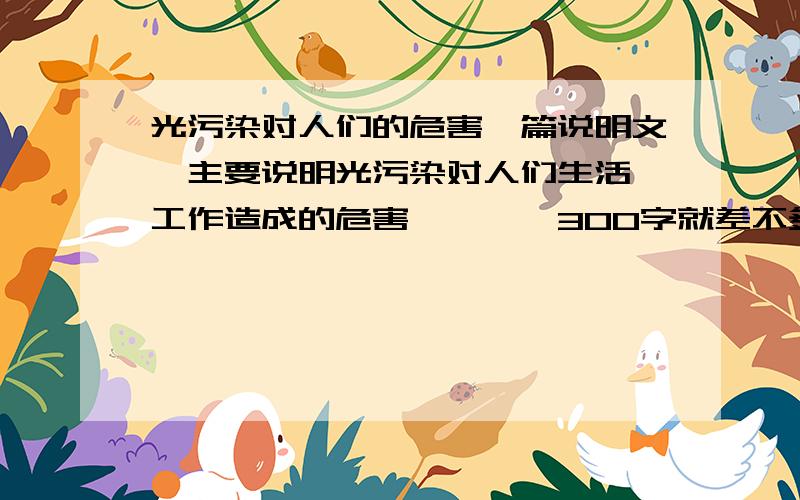 光污染对人们的危害一篇说明文,主要说明光污染对人们生活、工作造成的危害呃、、、300字就差不多了