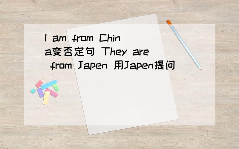 I am from China变否定句 They are from Japen 用Japen提问