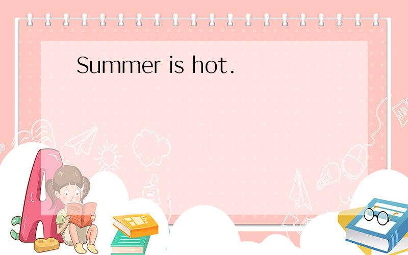 Summer is hot.