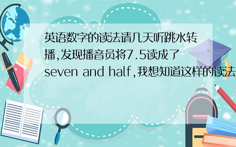 英语数字的读法请几天听跳水转播,发现播音员将7.5读成了seven and half,我想知道这样的读法是对是错,是不是