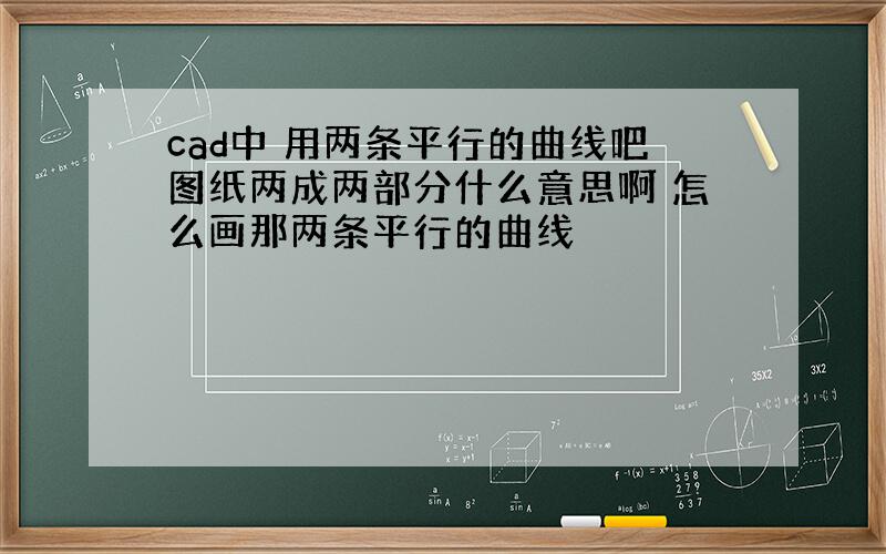 cad中 用两条平行的曲线吧图纸两成两部分什么意思啊 怎么画那两条平行的曲线