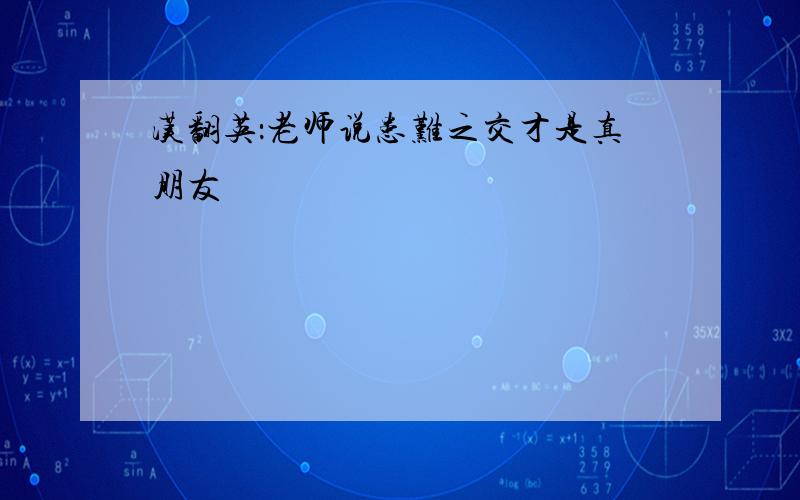 汉翻英：老师说患难之交才是真朋友