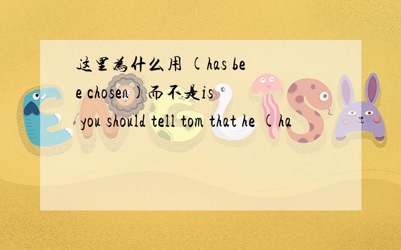 这里为什么用 (has bee chosen)而不是is you should tell tom that he (ha