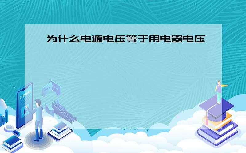 为什么电源电压等于用电器电压