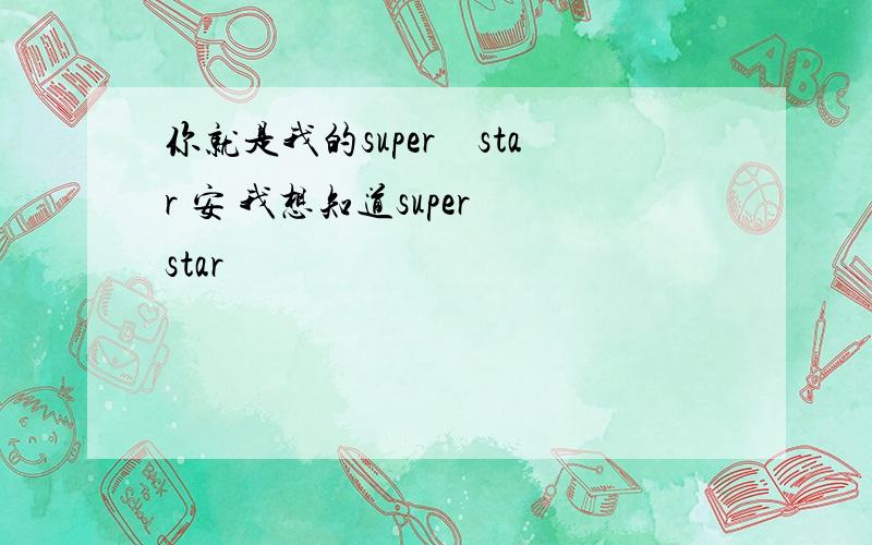 你就是我的super　star 安 我想知道super　star