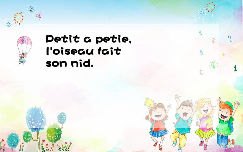 Petit a petie,l'oiseau fait son nid.