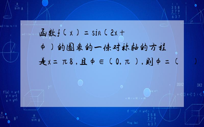 函数f(x)=sin(2x+φ)的图象的一条对称轴的方程是x=π8 ,且φ∈(0,π),则φ=(　)