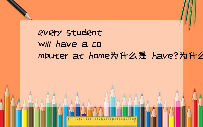 every student will have a computer at home为什么是 have?为什么不是eve