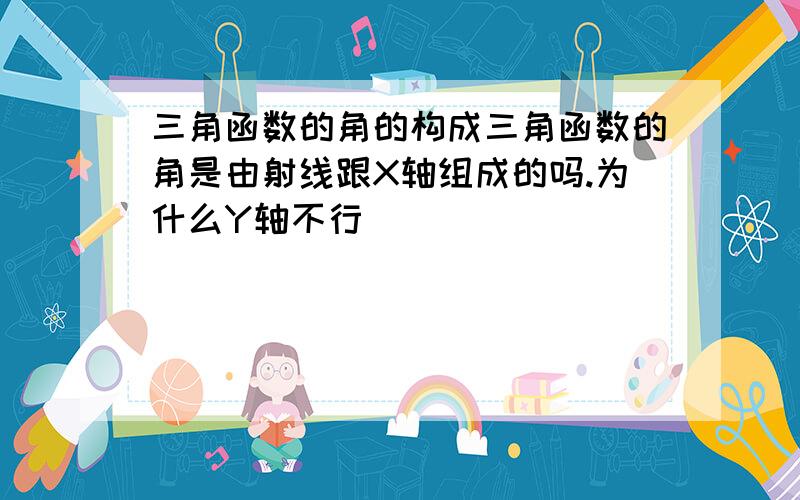 三角函数的角的构成三角函数的角是由射线跟X轴组成的吗.为什么Y轴不行