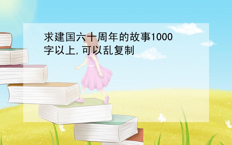 求建国六十周年的故事1000字以上,可以乱复制