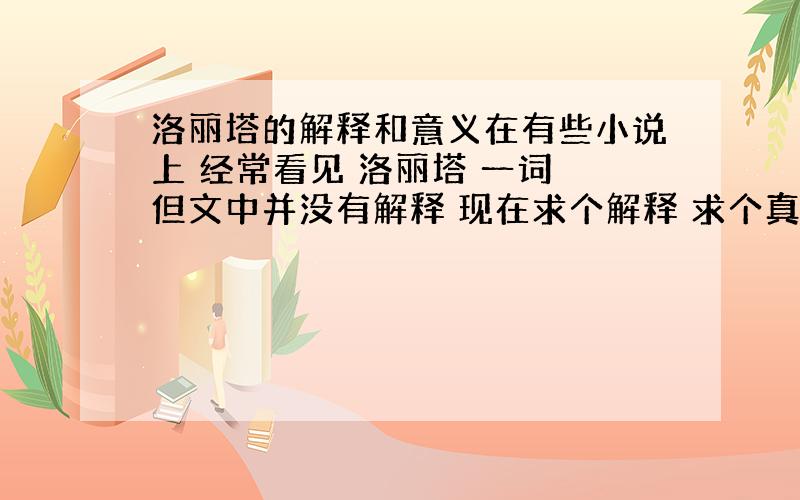 洛丽塔的解释和意义在有些小说上 经常看见 洛丽塔 一词 但文中并没有解释 现在求个解释 求个真相.还有 洛丽塔 有什么象