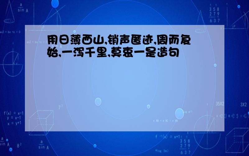 用日薄西山,销声匿迹,周而复始,一泻千里,莫衷一是造句