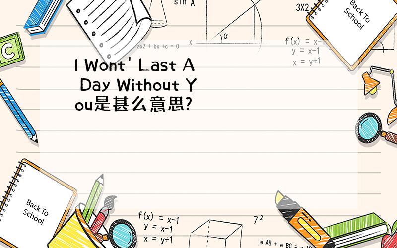 I Wont' Last A Day Without You是甚么意思?