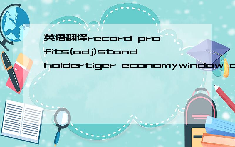 英语翻译record profits(adj)standholdertiger economywindow displa