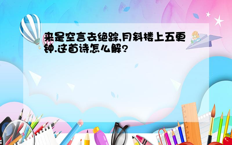 来是空言去绝踪,月斜楼上五更钟.这首诗怎么解?