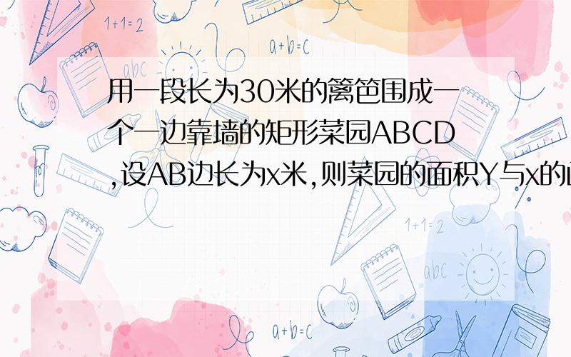 用一段长为30米的篱笆围成一个一边靠墙的矩形菜园ABCD,设AB边长为x米,则菜园的面积Y与x的函数关系