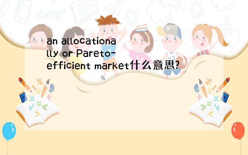 an allocationally or Pareto-efficient market什么意思?