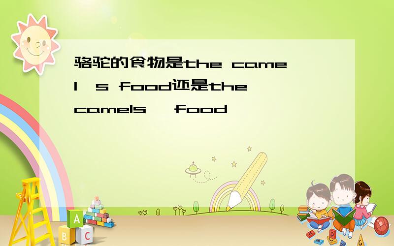 骆驼的食物是the camel's food还是the camels' food