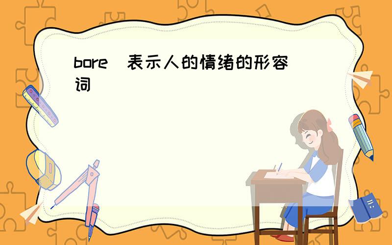 bore（表示人的情绪的形容词）