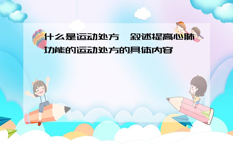 什么是运动处方,叙述提高心肺功能的运动处方的具体内容